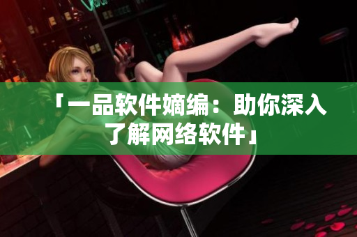 「一品软件嫡编：助你深入了解网络软件」