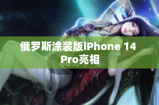 俄罗斯涂装版iPhone 14 Pro亮相