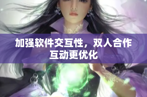 加强软件交互性，双人合作互动更优化
