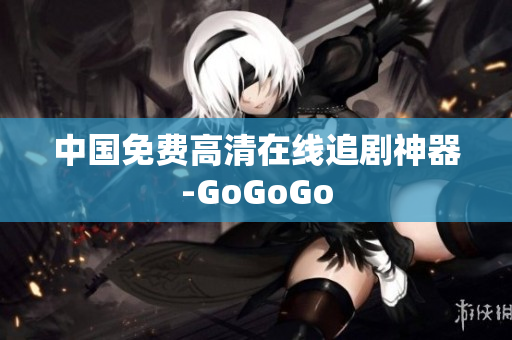 中国免费高清在线追剧神器-GoGoGo