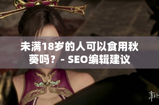 未满18岁的人可以食用秋葵吗？- SEO编辑建议