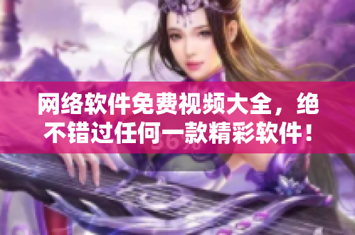 网络软件免费视频大全，绝不错过任何一款精彩软件！