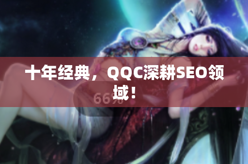 十年经典，QQC深耕SEO领域！