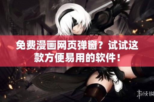免费漫画网页弹窗？试试这款方便易用的软件！