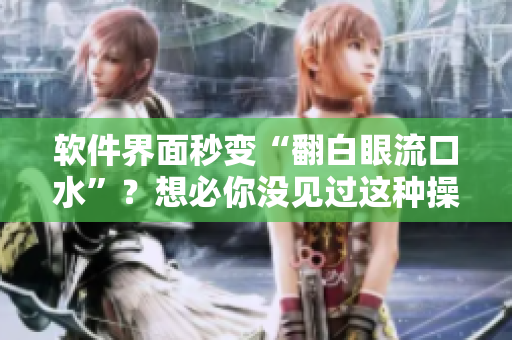 软件界面秒变“翻白眼流口水”？想必你没见过这种操作！
