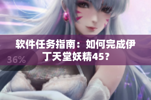 软件任务指南：如何完成伊丁天堂妖精45？