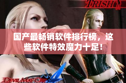 国产最畅销软件排行榜，这些软件特效魔力十足！