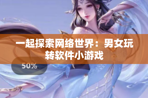 一起探索网络世界：男女玩转软件小游戏