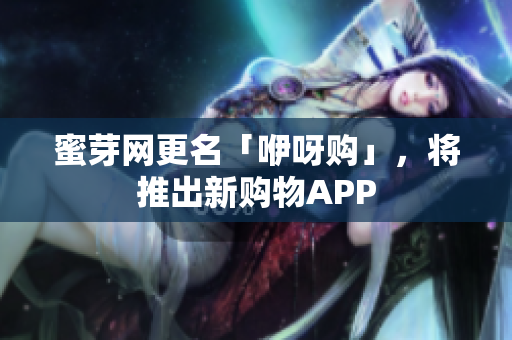 蜜芽网更名「咿呀购」，将推出新购物APP
