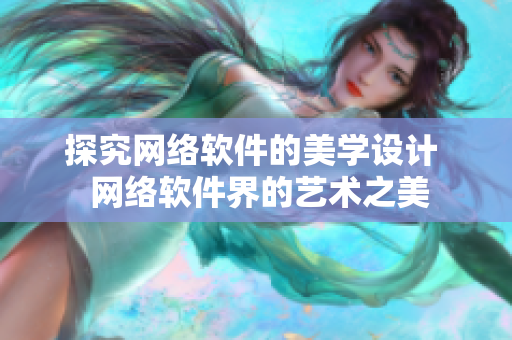 探究网络软件的美学设计  网络软件界的艺术之美