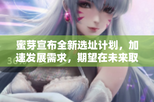 蜜芽宣布全新选址计划，加速发展需求，期望在未来取得更高效益。