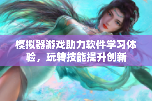 模拟器游戏助力软件学习体验，玩转技能提升创新