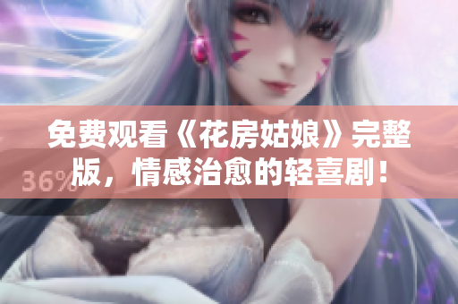 免费观看《花房姑娘》完整版，情感治愈的轻喜剧！