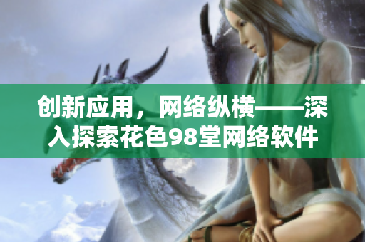 创新应用，网络纵横——深入探索花色98堂网络软件