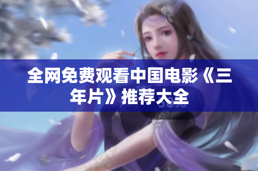 全网免费观看中国电影《三年片》推荐大全
