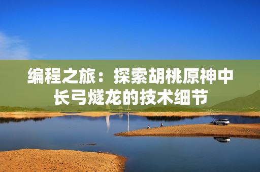 编程之旅：探索胡桃原神中长弓燧龙的技术细节