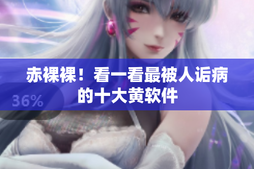 赤裸裸！看一看最被人诟病的十大黄软件