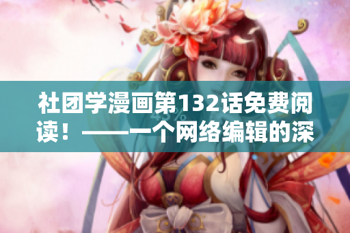 社团学漫画第132话免费阅读！——一个网络编辑的深夜畅想