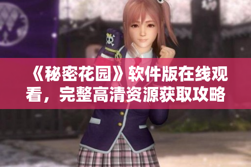 《秘密花园》软件版在线观看，完整高清资源获取攻略！