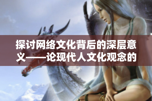 探讨网络文化背后的深层意义——论现代人文化观念的转变