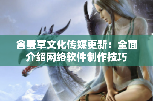 含羞草文化传媒更新：全面介绍网络软件制作技巧