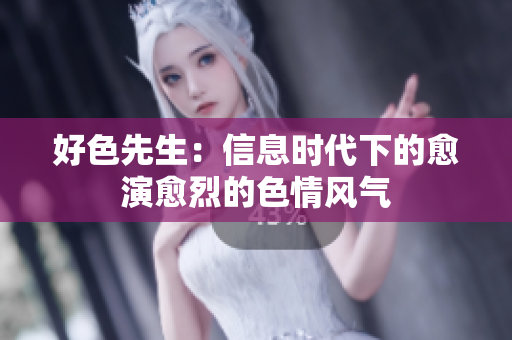 好色先生：信息时代下的愈演愈烈的色情风气