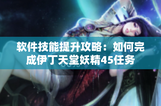 软件技能提升攻略：如何完成伊丁天堂妖精45任务