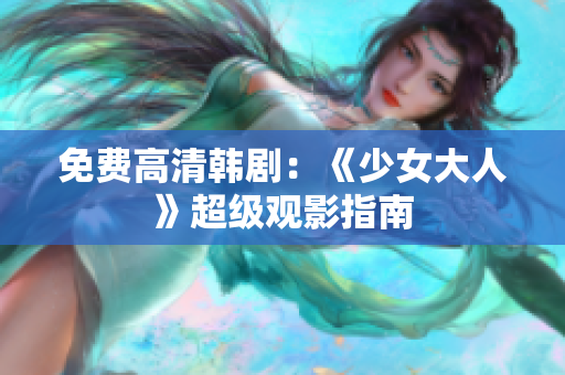 免费高清韩剧：《少女大人》超级观影指南