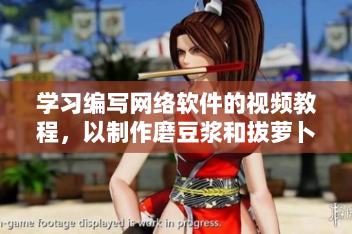 学习编写网络软件的视频教程，以制作磨豆浆和拔萝卜为例