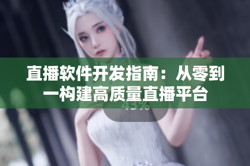 直播软件开发指南：从零到一构建高质量直播平台
