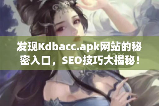 发现Kdbacc.apk网站的秘密入口，SEO技巧大揭秘！