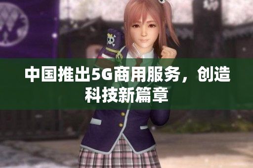 中国推出5G商用服务，创造科技新篇章