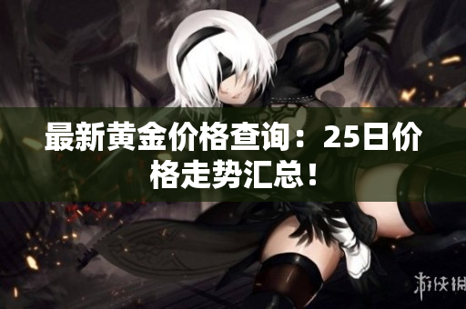 最新黄金价格查询：25日价格走势汇总！