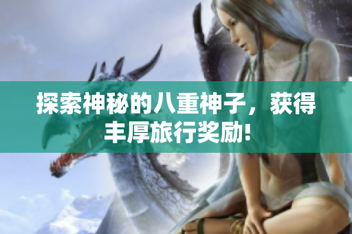探索神秘的八重神子，获得丰厚旅行奖励!