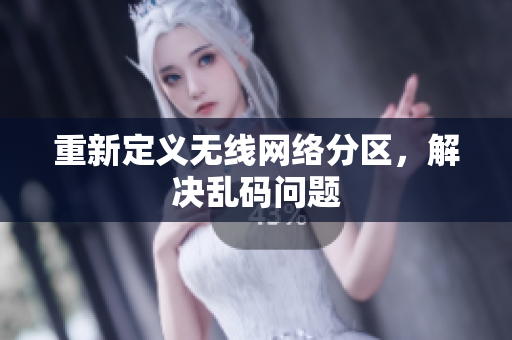 重新定义无线网络分区，解决乱码问题