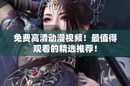免费高清动漫视频！最值得观看的精选推荐！