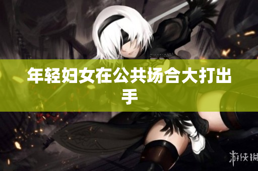 年轻妇女在公共场合大打出手