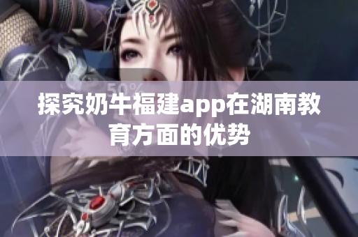 探究奶牛福建app在湖南教育方面的优势
