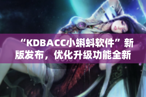 “KDBACC小蝌蚪软件”新版发布，优化升级功能全新升级