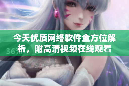 今天优质网络软件全方位解析，附高清视频在线观看