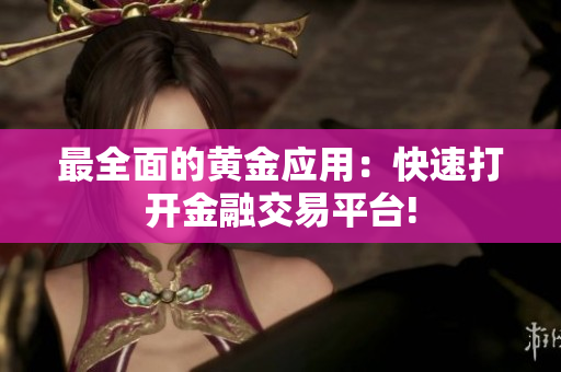最全面的黄金应用：快速打开金融交易平台!