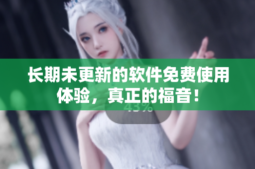 长期未更新的软件免费使用体验，真正的福音！