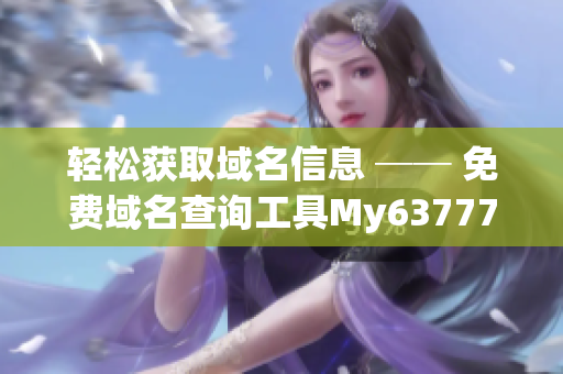 轻松获取域名信息 ── 免费域名查询工具My63777