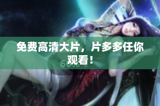 免费高清大片，片多多任你观看！