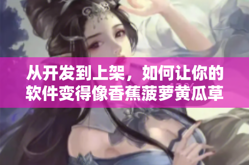 从开发到上架，如何让你的软件变得像香蕉菠萝黄瓜草莓樱桃榴莲一样顺畅？