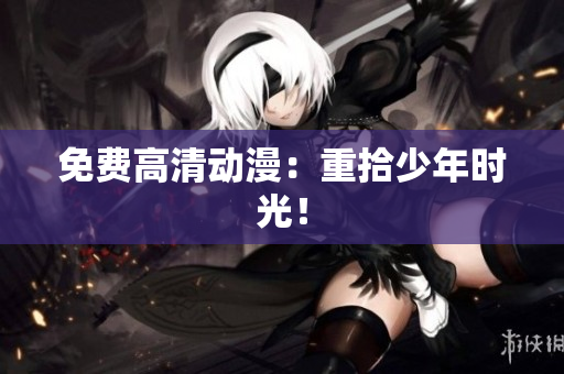 免费高清动漫：重拾少年时光！