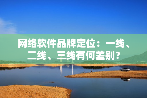 网络软件品牌定位：一线、二线、三线有何差别？