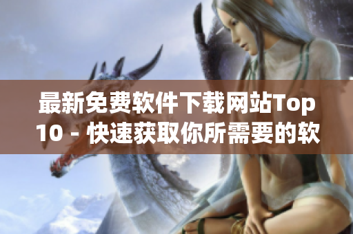 最新免费软件下载网站Top10 - 快速获取你所需要的软件