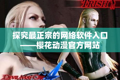 探究最正宗的网络软件入口——樱花动漫官方网站