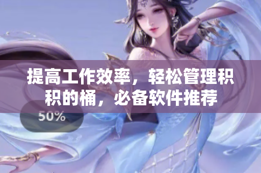 提高工作效率，轻松管理积积的桶，必备软件推荐